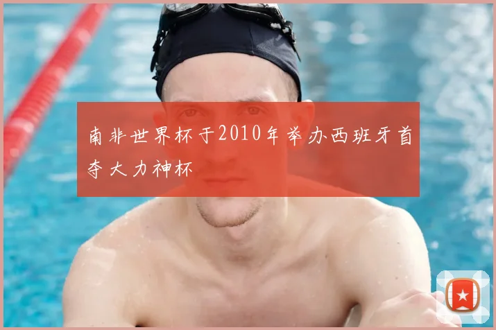 南非世界杯于2010年举办西班牙首夺大力神杯