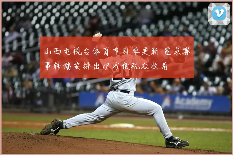 山西电视台体育节目单更新 重点赛事转播安排出炉方便观众收看
