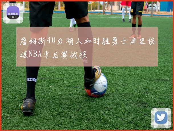 詹姆斯40分湖人加时胜勇士库里伤退NBA季后赛战报