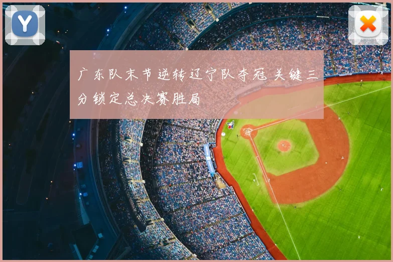 广东队末节逆转辽宁队夺冠 关键三分锁定总决赛胜局