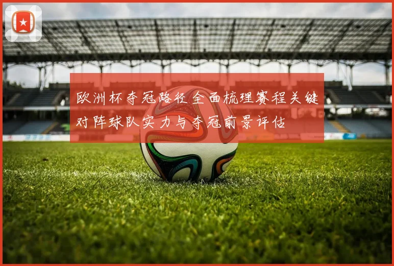 欧洲杯夺冠路径全面梳理赛程关键对阵球队实力与夺冠前景评估