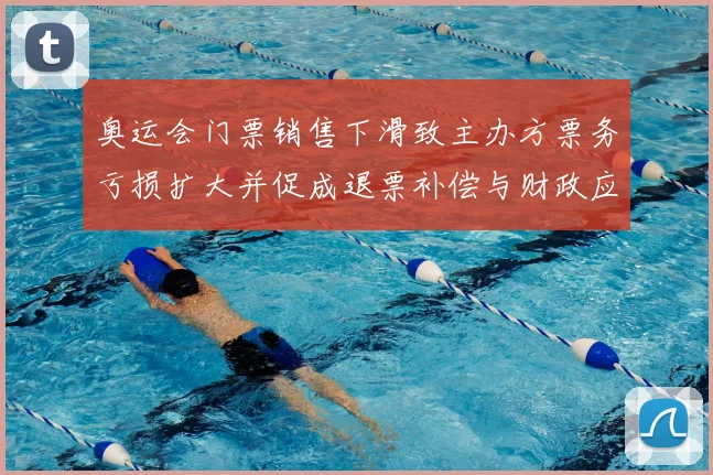 奥运会门票销售下滑致主办方票务亏损扩大并促成退票补偿与财政应对方案