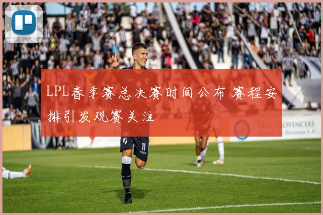LPL春季赛总决赛时间公布 赛程安排引发观赛关注