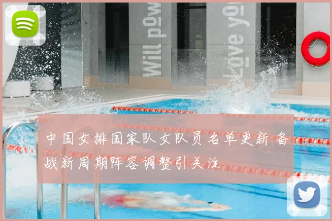 中国女排国家队女队员名单更新 备战新周期阵容调整引关注