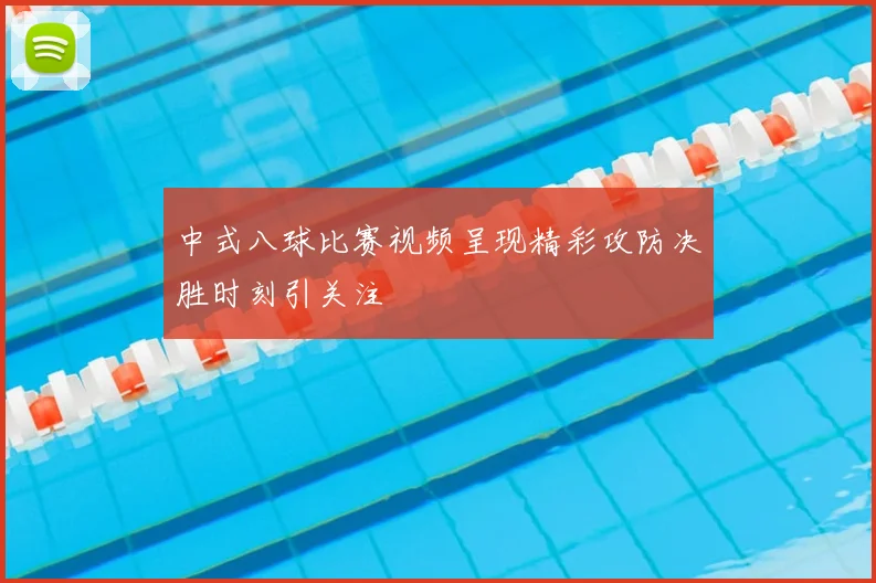 中式八球比赛视频呈现精彩攻防决胜时刻引关注