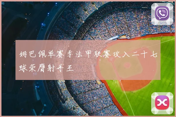 姆巴佩单赛季法甲联赛攻入二十七球荣膺射手王