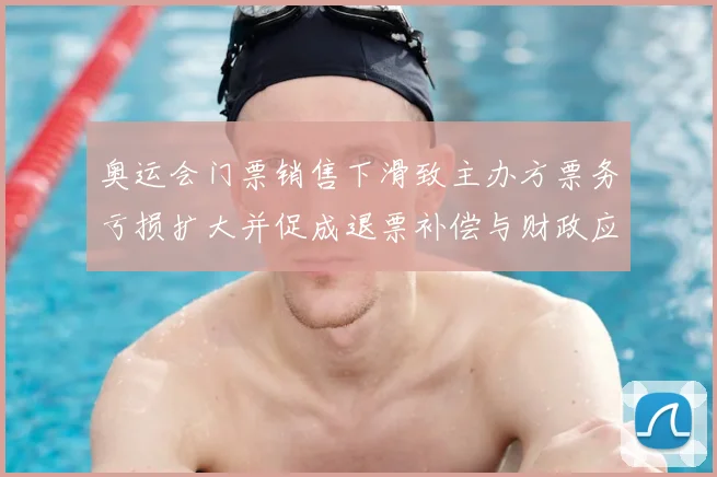 奥运会门票销售下滑致主办方票务亏损扩大并促成退票补偿与财政应对方案