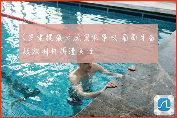 C罗重提最讨厌国家争议 葡萄牙备战欧洲杯再遭关注