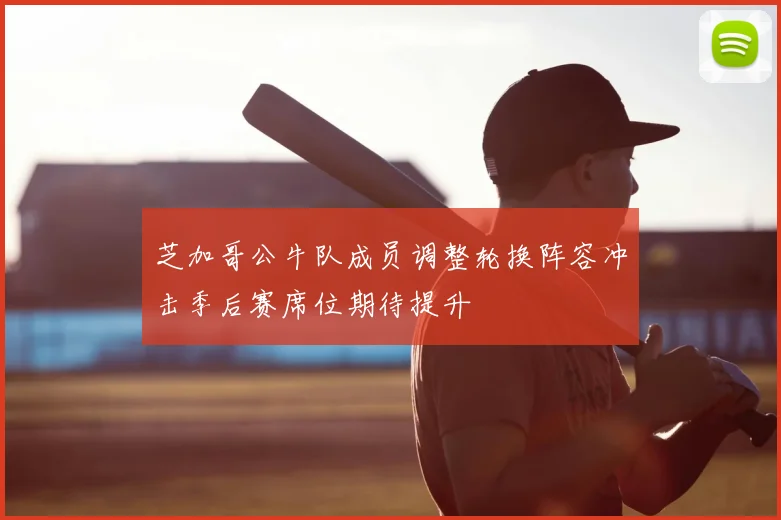 芝加哥公牛队成员调整轮换阵容冲击季后赛席位期待提升