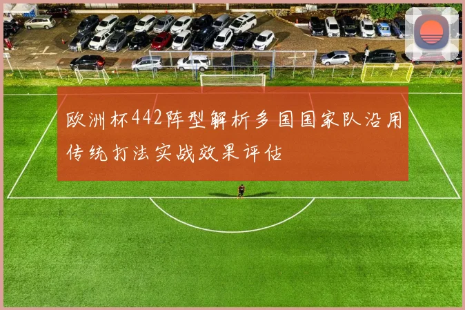 欧洲杯442阵型解析多国国家队沿用传统打法实战效果评估