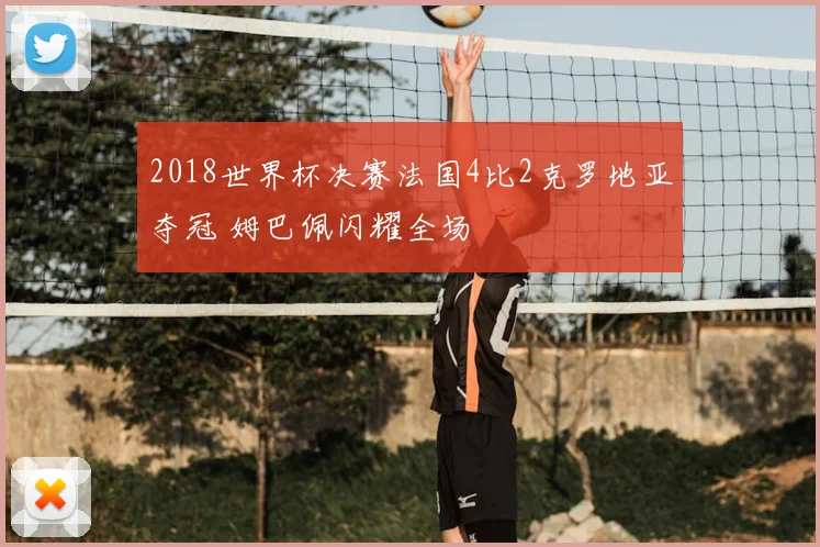 2018世界杯决赛法国4比2克罗地亚夺冠 姆巴佩闪耀全场