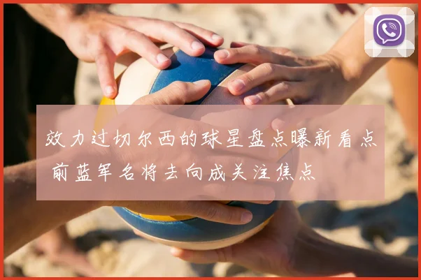 效力过切尔西的球星盘点曝新看点 前蓝军名将去向成关注焦点