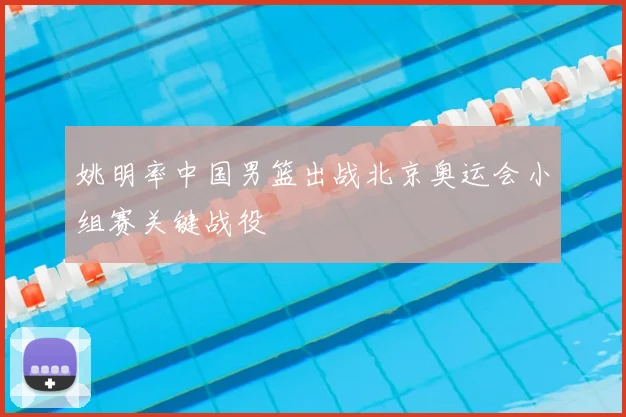 姚明率中国男篮出战北京奥运会小组赛关键战役