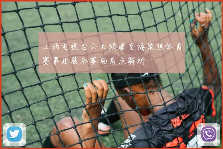山西电视台公共频道直播聚焦体育赛事进展和赛场看点解析