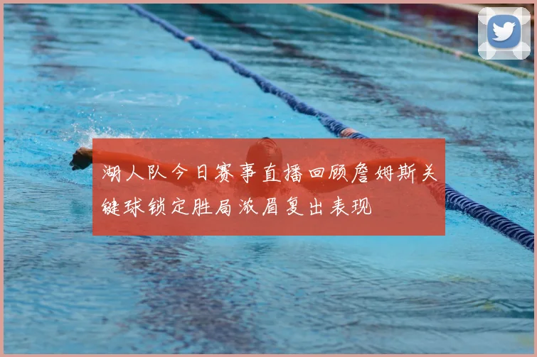 湖人队今日赛事直播回顾詹姆斯关键球锁定胜局浓眉复出表现
