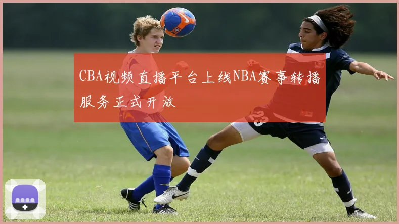 CBA视频直播平台上线NBA赛事转播服务正式开放