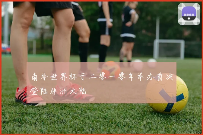 南非世界杯于二零一零年举办首次登陆非洲大陆