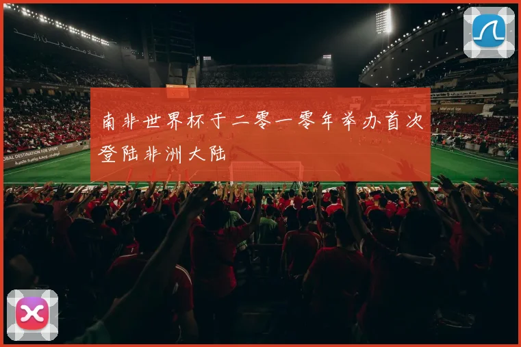 南非世界杯于二零一零年举办首次登陆非洲大陆