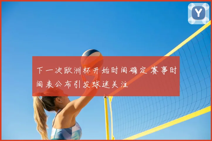 下一次欧洲杯开始时间确定 赛事时间表公布引发球迷关注