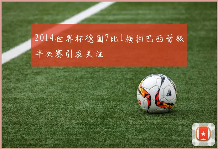 2014世界杯德国7比1横扫巴西晋级半决赛引发关注