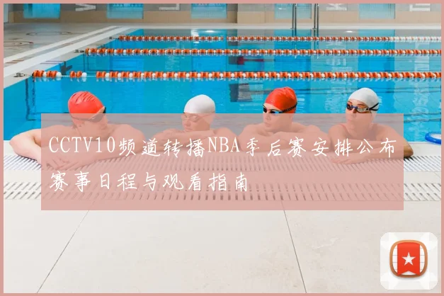 CCTV10频道转播NBA季后赛安排公布赛事日程与观看指南