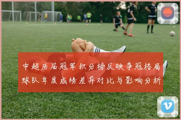 中超历届冠军积分榜反映争冠格局球队年度成绩差异对比与影响分析