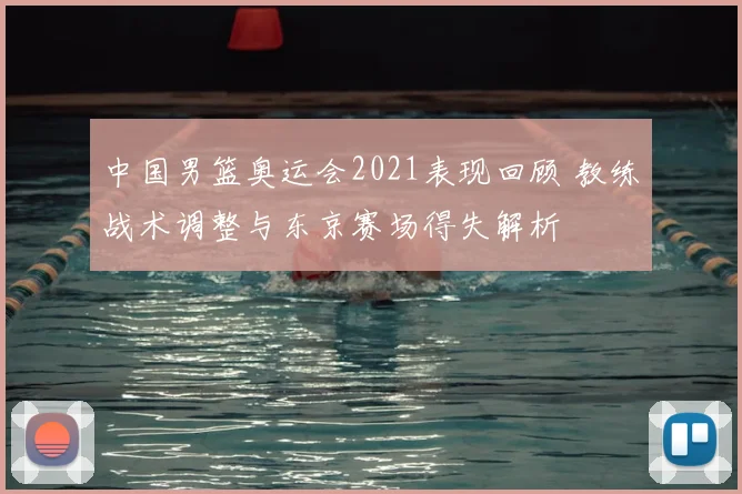 中国男篮奥运会2021表现回顾 教练战术调整与东京赛场得失解析
