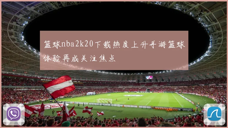 篮球nba2k20下载热度上升手游篮球体验再成关注焦点
