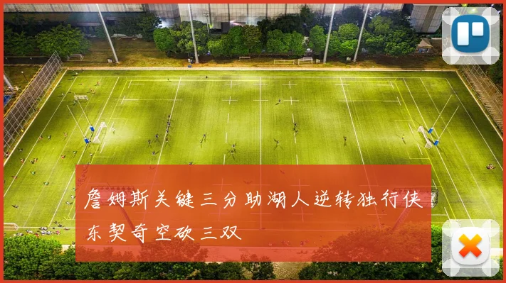 詹姆斯关键三分助湖人逆转独行侠东契奇空砍三双