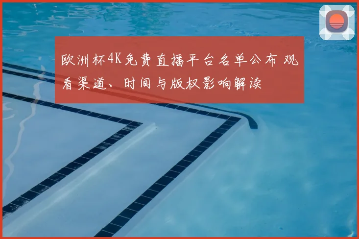 欧洲杯4K免费直播平台名单公布 观看渠道、时间与版权影响解读