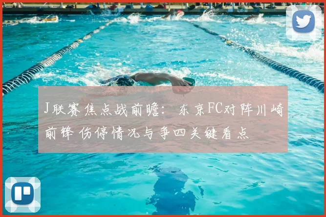 J联赛焦点战前瞻：东京FC对阵川崎前锋 伤停情况与争四关键看点