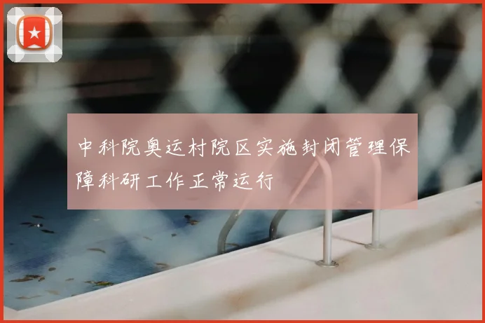 中科院奥运村院区实施封闭管理保障科研工作正常运行