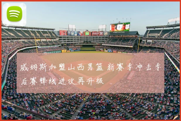 威姆斯加盟山西男篮 新赛季冲击季后赛锋线进攻再升级