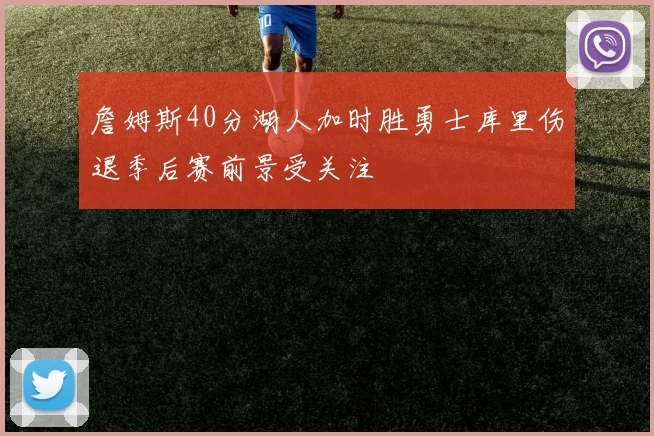 詹姆斯40分湖人加时胜勇士库里伤退季后赛前景受关注