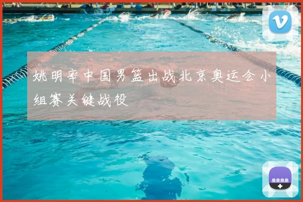 姚明率中国男篮出战北京奥运会小组赛关键战役