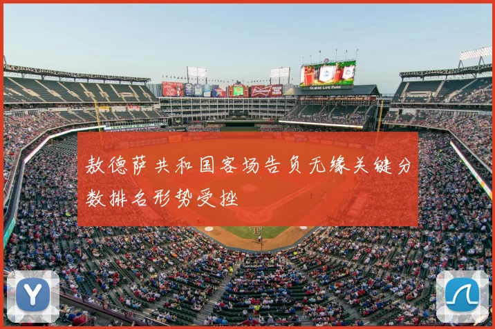 敖德萨共和国客场告负无缘关键分数排名形势受挫