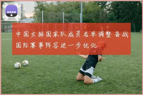 中国女排国家队成员名单调整 备战国际赛事阵容进一步优化