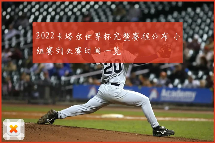 2022卡塔尔世界杯完整赛程公布 小组赛到决赛时间一览