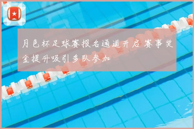 月色杯足球赛报名通道开启 赛事奖金提升吸引多队参加
