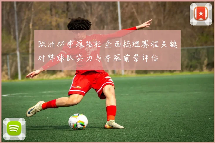 欧洲杯夺冠路径全面梳理赛程关键对阵球队实力与夺冠前景评估