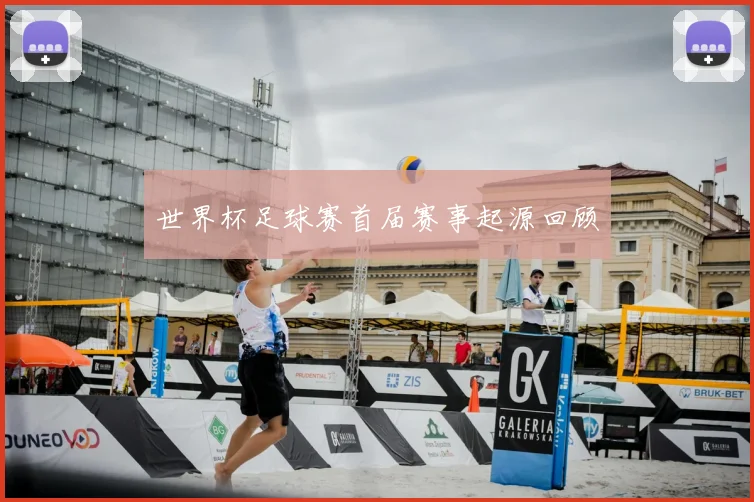 世界杯足球赛首届赛事起源回顾