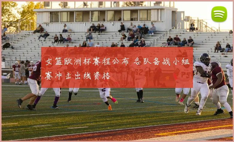 女篮欧洲杯赛程公布 各队备战小组赛冲击出线资格