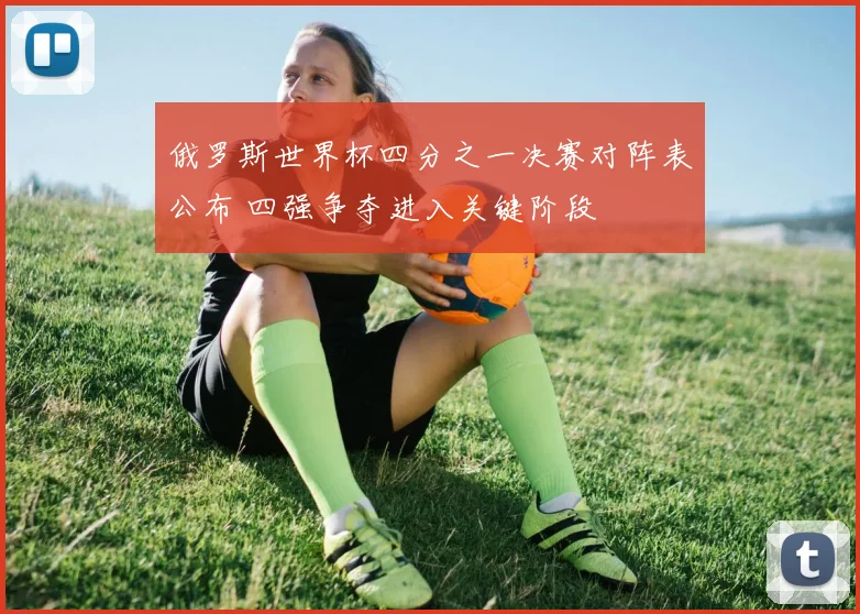 俄罗斯世界杯四分之一决赛对阵表公布 四强争夺进入关键阶段