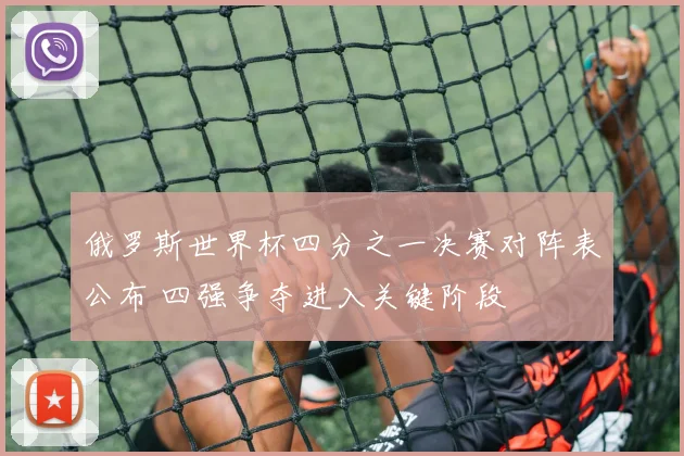 俄罗斯世界杯四分之一决赛对阵表公布 四强争夺进入关键阶段
