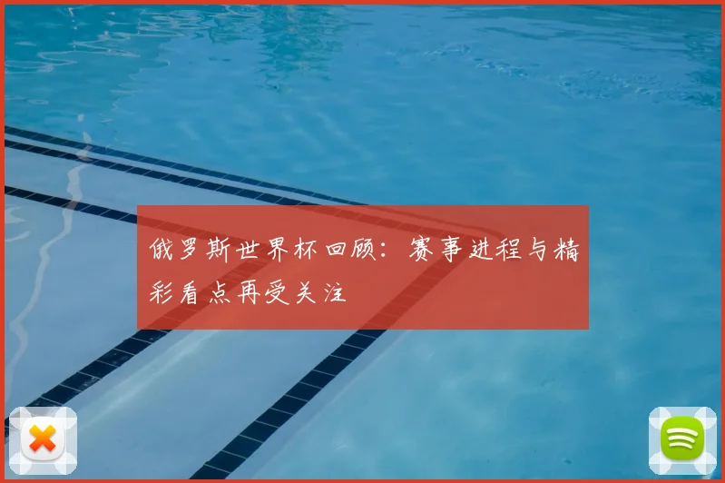 俄罗斯世界杯回顾：赛事进程与精彩看点再受关注