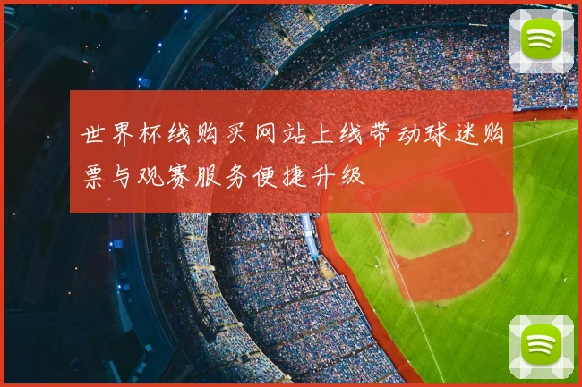 世界杯线购买网站上线带动球迷购票与观赛服务便捷升级