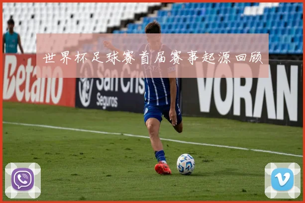世界杯足球赛首届赛事起源回顾