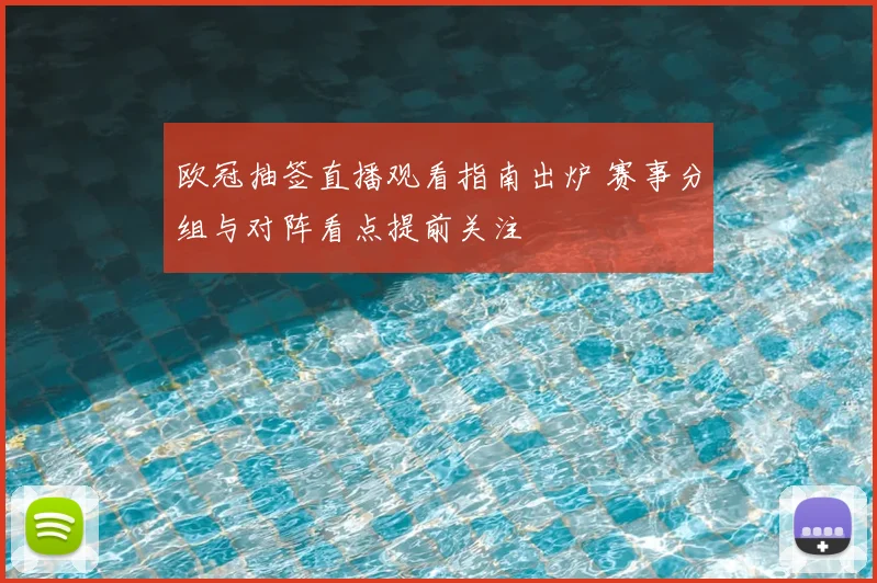 欧冠抽签直播观看指南出炉 赛事分组与对阵看点提前关注