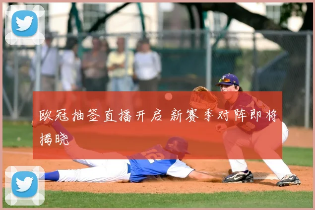 欧冠抽签直播开启 新赛季对阵即将揭晓