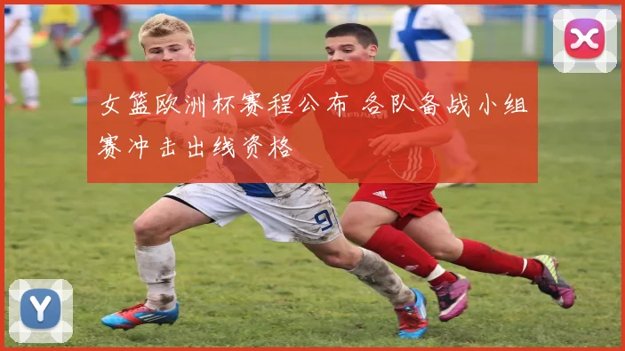女篮欧洲杯赛程公布 各队备战小组赛冲击出线资格